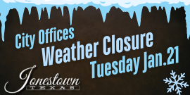 Due to anticipated winter weather conditions, City of Jonestown offices will be closed on Tuesday, January 21, 2025. Normal operations will resume on Wednesday, January 22, 2025.